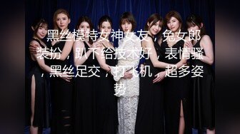   黑丝模特女神女友，兔女郎装扮，趴下给技术好，表情骚，黑丝足交，打飞机，超多姿势