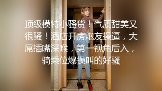 约操活好身材超棒的石家庄极品妹纸啪啪操 口活超赞 女神级漂亮有点不舍得操了 操完炮后坐高铁回家