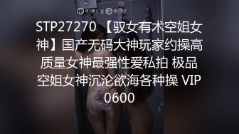 STP27270 【驭女有术空姐女神】国产无码大神玩家约操高质量女神最强性爱私拍 极品空姐女神沉沦欲海各种操 VIP0600