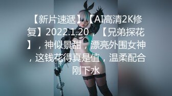 【新片速遞】【AI高清2K修复】2022.1.20，【兄弟探花】，神似景甜，漂亮外围女神，这钱花得真是值，温柔配合刚下水