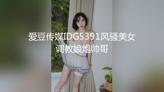 爱豆传媒IDG5391风骚美女调教娘炮帅哥