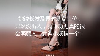  她说长发及腰时就女上位，果然没骗人，骑乘功力真的很会照顾人，女神小妖精一个！