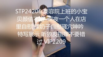 STP24206 美容院上班的小宝贝颜值不错  深夜一个人在店里自慰 揉奶子自慰骚穴呻吟  特写展示 听狼友指挥不要错过 VIP2209