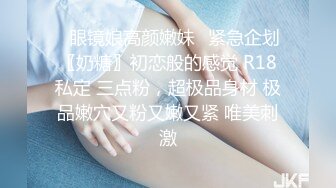 ♈眼镜娘高颜嫩妹♈紧急企划〖奶糖〗初恋般的感觉 R18私定 三点粉，超极品身材 极品嫩穴又粉又嫩又紧 唯美刺激