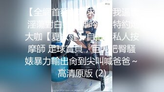 【全網首發】求求妳射我逼裏 淫蕩對白銷魂呻吟㊙推特約炮大咖【夏次健】自拍，私人按摩師 足球寶貝，巨乳肥臀騷婊暴力輸出肏到尖叫喊爸爸～高清原版 (2)