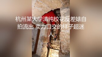 杭州某大学清纯校花反差婊自拍流出 卖力口交的样子超迷人