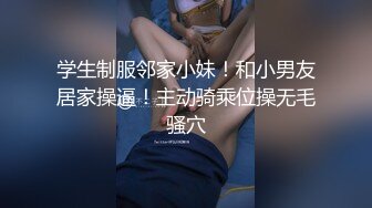  海角侄子爆肏嫂子趁女友和老妈去逛街 偷偷溜进嫂子房间寻欢 差点被撞见鸡巴都吓软了