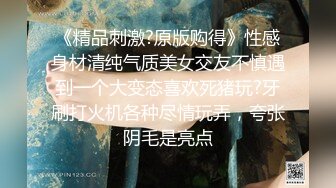 《精品刺激?原版购得》性感身材清纯气质美女交友不慎遇到一个大变态喜欢死猪玩?牙刷打火机各种尽情玩弄，夸张阴毛是亮点