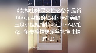 《女神嫩妹足交控必备》最新666元电报群福利~珠海美腿玉足小姐姐推特网红LISA私拍②~龟责榨精裸足丝袜推油精射 (1)