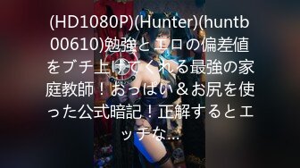 (HD1080P)(Hunter)(huntb00610)勉強とエロの偏差値をブチ上げてくれる最強の家庭教師！おっぱい＆お尻を使った公式暗記！正解するとエッチな…