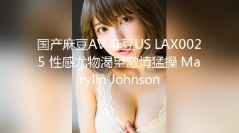 国产麻豆AV 麻豆US LAX0025 性感尤物渴望激情猛操 Marylin Johnson