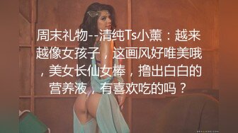 周末礼物--清纯Ts小薰：越来越像女孩子，这画风好唯美哦，美女长仙女棒，撸出白白的营养液，有喜欢吃的吗？