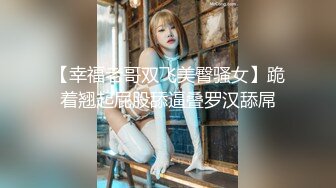 【幸福老哥双飞美臀骚女】跪着翘起屁股舔逼叠罗汉舔屌