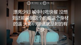 漂亮少妇 城中村吃快餐 没想到还能操到这个颜值这个身材的逼 大哥69舔逼就是射的有点快