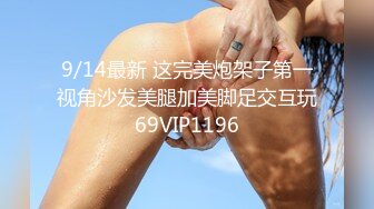 9/14最新 这完美炮架子第一视角沙发美腿加美脚足交互玩69VIP1196