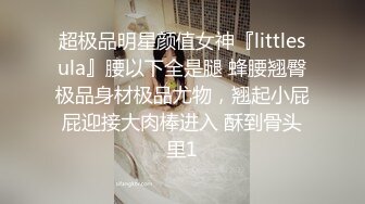 超极品明星颜值女神『littlesula』腰以下全是腿 蜂腰翘臀极品身材极品尤物，翘起小屁屁迎接大肉棒进入 酥到骨头里1