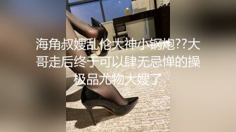 海角叔嫂乱伦大神小钢炮??大哥走后终于可以肆无忌惮的操极品尤物大嫂了