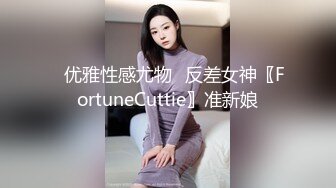 ✿优雅性感尤物✿反差女神〖FortuneCuttie〗准新娘