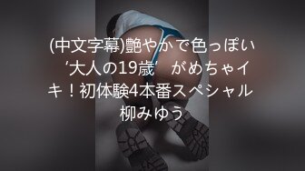 (中文字幕)艶やかで色っぽい‘大人の19歳’がめちゃイキ！初体験4本番スペシャル 柳みゆう