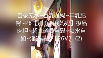 自录无水~巨乳骚妈~丰乳肥臀~P8【别再叫我妈妈】极品肉坦~超大道具自慰~喷水自如~淫语辱骂【26V】 (2)