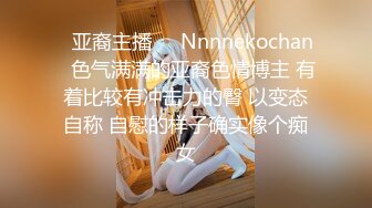 ❤亚裔主播❤✨Nnnnekochan✨色气满满的亚裔色情博主 有着比较有冲击力的臀 以变态自称 自慰的样子确实像个痴女