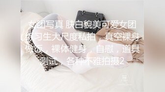 女团写真 肤白貌美可爱女团练习生大尺度私拍，真空裸身做饭，裸体健身，自慰，道具测试，各种不雅拍摄2