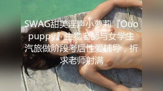 SWAG甜美淫声小萝莉『Ouopuppy』生物老師与女学生汽旅做阶段考后性爱辅导，祈求老师射满