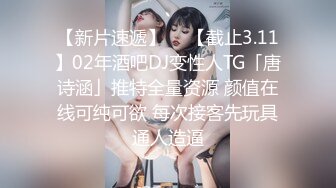 【新片速遞】  ✨【截止3.11】02年酒吧DJ变性人TG「唐诗涵」推特全量资源 颜值在线可纯可欲 每次接客先玩具通人造逼