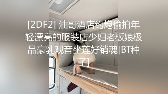 [2DF2] 油哥酒店约炮偷拍年轻漂亮的服装店少妇老板娘极品豪乳观音坐莲好销魂[BT种子]