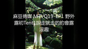 麻豆傳媒 MTVQ19-EP1 野外露初Tent1說走就走的約會露淫趣