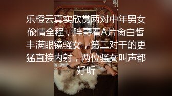 乐橙云真实欣赏两对中年男女偸情全程，胖哥看A片肏白皙丰满眼镜骚女，第二对干的更猛直接内射，两位骚女叫声都好听