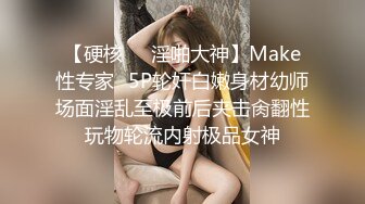 【硬核❤️淫啪大神】Make性专家✿5P轮奸白嫩身材幼师场面淫乱至极前后夹击肏翻性玩物轮流内射极品女神