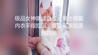 极品女神跳蛋自慰，黑丝情趣内衣手指抠逼，震动高潮双道具自慰