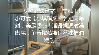 ❤️女神嫩妹足交❤️美腿玉足小可爱【小琪琪文文】足交爆射，美足诱惑！淫语挑逗射满脚底，龟责榨精裸足丝袜推油精射