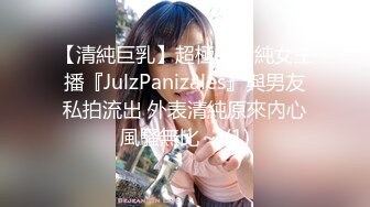 【清純巨乳】超極品清純女主播『JulzPanizales』與男友私拍流出 外表清純原來內心風騷無比～ (1)