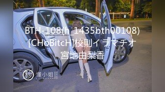 BTH-108(h_1435bth00108)[CHoBitcH]校則イラマチオ宮地由梨香