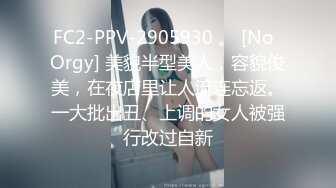 FC2-PPV-2905930 。 [No  Orgy] 美貌半型美人，容貌俊美，在夜店里让人流连忘返。一大批出丑、上调的女人被强行改过自新