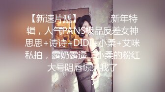 【新速片遞】  ⚫️⚫️新年特辑，人气PANS极品反差女神思思+诗诗+DIDI+小柔+艾咪私拍，露奶露逼，小柔的粉红大号阴唇惊呆我了