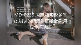 MD-0239.周甯.夜袭返乡侄女.舅舅的精液射满我全身.麻豆传媒映画