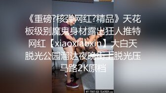 《重磅?核弹网红?精品》天花板级别魔鬼身材露出狂人推特网红【xiaoxiaoxin】大白天脱光公园溜达夜晚街上脱光压马路2K原档