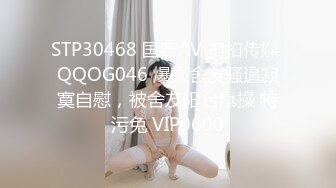 STP30468 国产AV 扣扣传媒 QQOG046 爆操舍友骚逼寂寞自慰，被舍友阳台爆操 特污兔 VIP0600