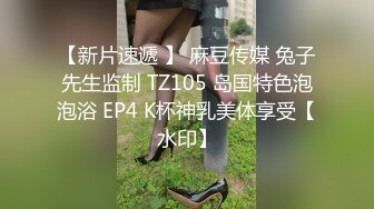 【新片速遞 】 麻豆传媒 兔子先生监制 TZ105 岛国特色泡泡浴 EP4 K杯神乳美体享受【水印】