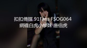 扣扣傳媒 91Fans FSOG064 網襪白虎小學妹 唐伯虎