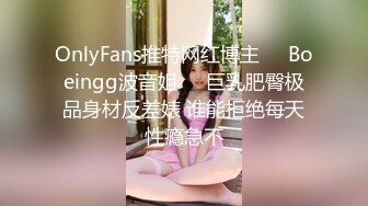 OnlyFans推特网红博主⭐️Boeingg波音姐⭐️巨乳肥臀极品身材反差婊 谁能拒绝每天性瘾急不