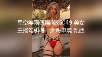 星空無限傳媒 XKG049 美女主播勾引榜一大哥車震 凱西