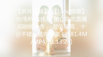 【新片速遞】  【Luna露娜】台湾AV女优❤️美女首次直播间啪啪大秀❤️颜值极高，十分不错，值得收藏！[581.4M/MP4/01:13:24]