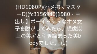 (HD1080P)(ハメ撮りマスターD)(fc3156940)1980・中出し】ボーイッシュなオタ女子を脱がしてみたら、想像以上の美尻と引き締まった美bodyでした。 (2)