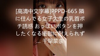 [高清中文字幕]PPPD-665 隣に住んでる女子大生の乳首ポチ誘惑 おっぱいボタンを押したくなる衝動に耐えられず… 千早菜奈