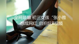  全网最嫩 初三女孩“张小雅”想成网红_自拍玩B视频