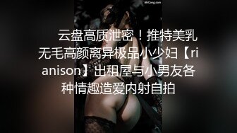 ❤️云盘高质泄密！推特美乳无毛高颜离异极品小少妇【rianison】出租屋与小男友各种情趣造爱内射自拍